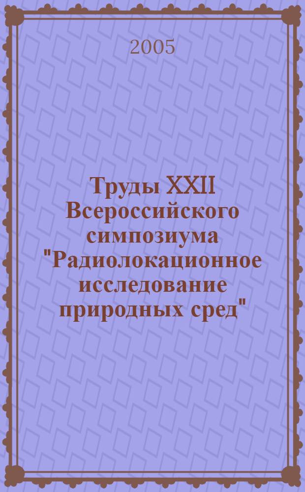 Труды XXII Всероссийского симпозиума "Радиолокационное исследование природных сред", [23-25 апр. 2004 г., Санкт-Петербург]