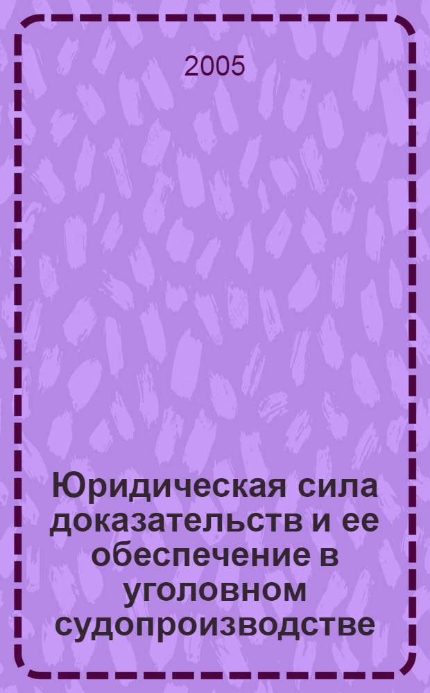 Юридическая сила доказательств и ее обеспечение в уголовном судопроизводстве : автореф. дис. на соиск. учен. степ. к.ю.н. : спец. 12.00.09