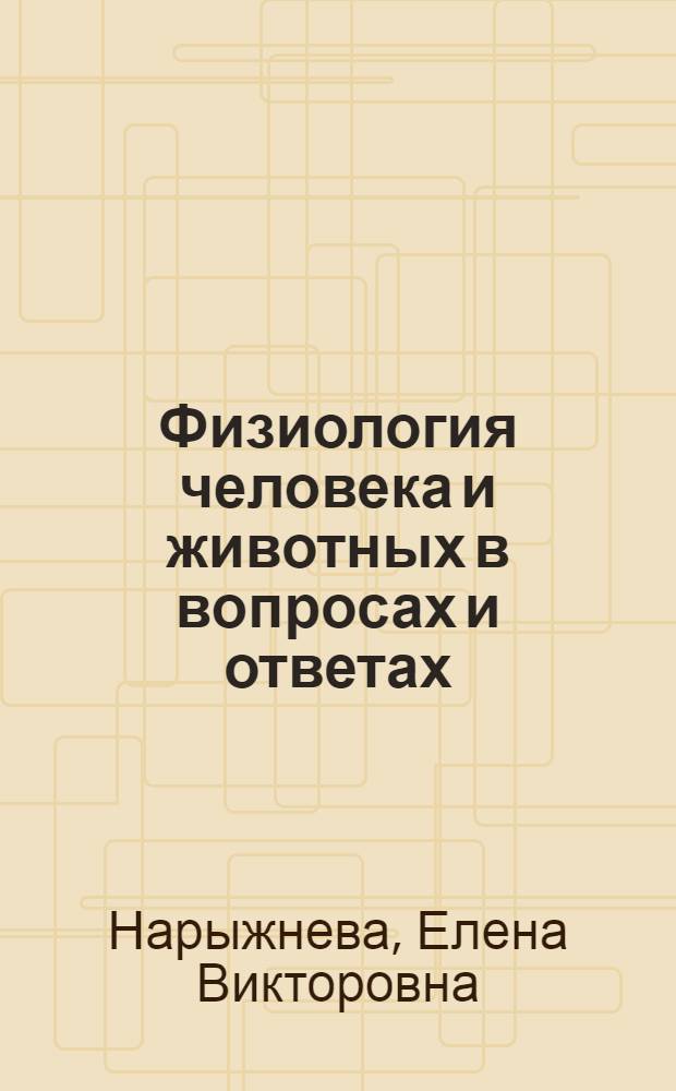 Физиология человека и животных в вопросах и ответах : учебное пособие для студентов высших сельскохозяйственных учебных заведений, обучающихся по зооветеринарным специальностям