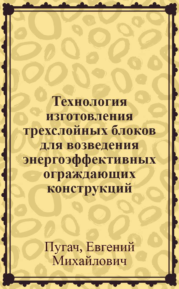 Технология изготовления трехслойных блоков для возведения энергоэффективных ограждающих конструкций : автореф. дис. на соиск. учен. степ. канд. техн. наук : специальность 05.23.08 <Технология и орг. стр-ва>