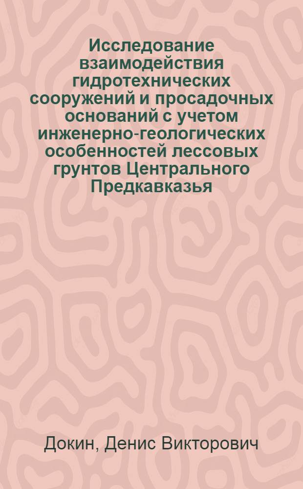 Исследование взаимодействия гидротехнических сооружений и просадочных оснований с учетом инженерно-геологических особенностей лессовых грунтов Центрального Предкавказья : автореф. дис. на соиск. учен. степ. к.т.н. : спец. 25.00.08