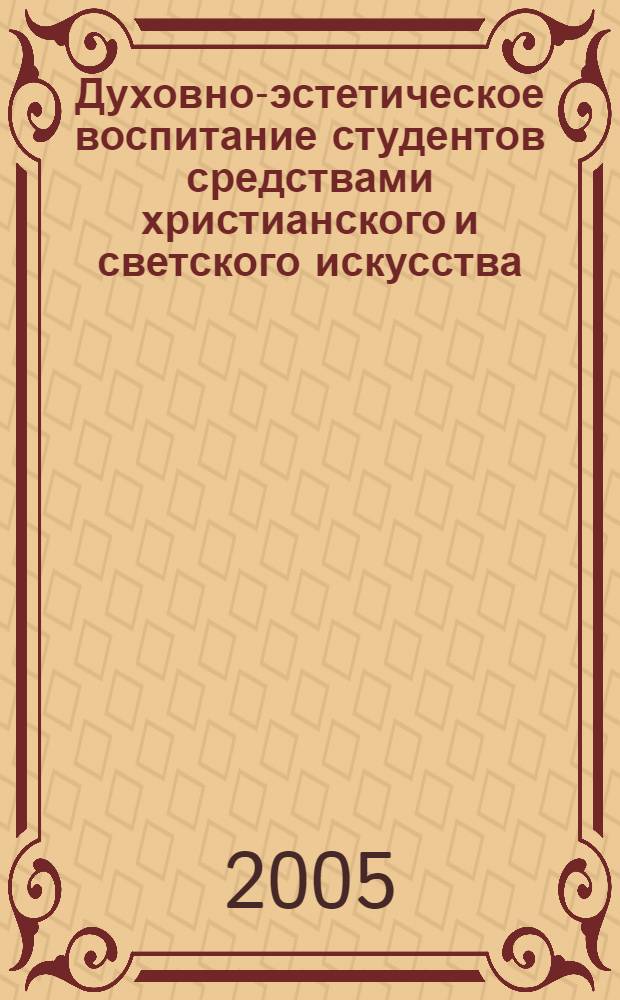 Духовно-эстетическое воспитание студентов средствами христианского и светского искусства : автореф. дис. на соиск. учен. степ. канд. пед. наук : специальность 13.00.08 <Теория и методика проф. образования>