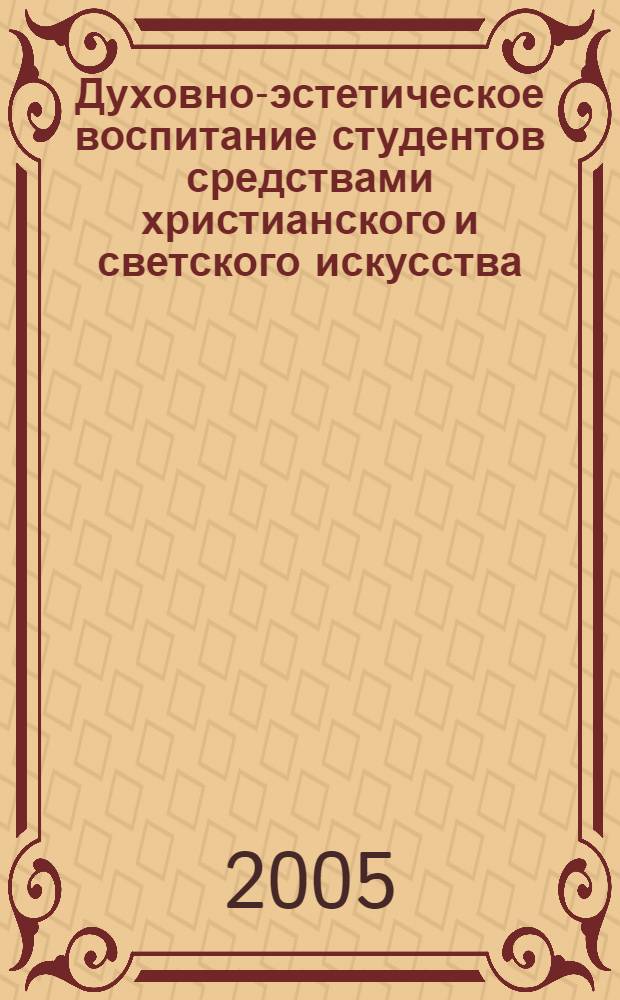 Духовно-эстетическое воспитание студентов средствами христианского и светского искусства : автореф. дис. на соиск. учен. степ. канд. пед. наук : специальность 13.00.08 <Теория и методика проф. образования>