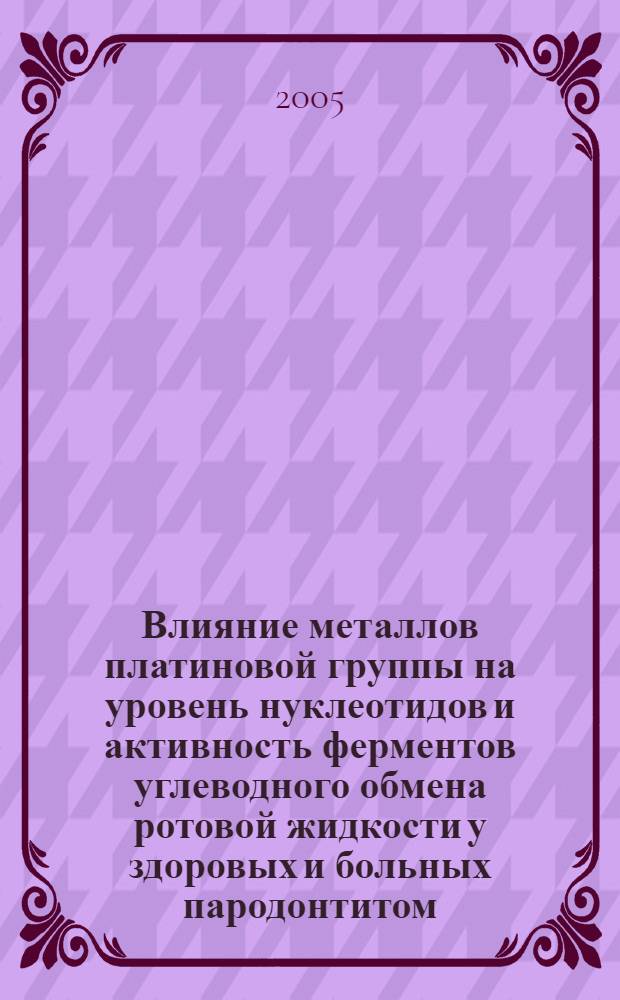 Влияние металлов платиновой группы на уровень нуклеотидов и активность ферментов углеводного обмена ротовой жидкости у здоровых и больных пародонтитом : автореф. дис. на соиск. учен. степ. канд. мед. наук : специальность 03.00.04 <Биохимия> ; специальность 14.00.21 <Стоматология>
