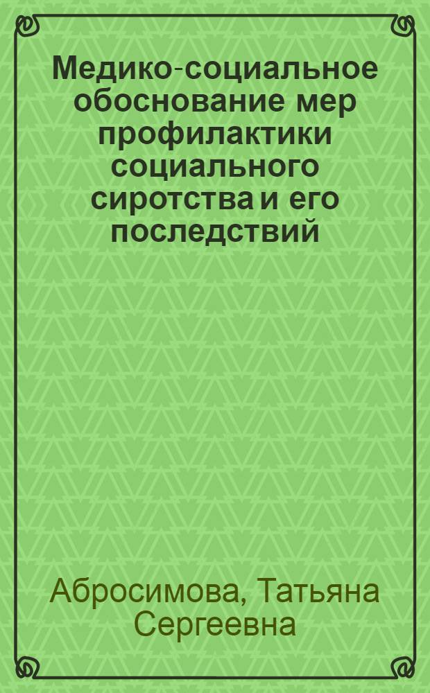 Медико-социальное обоснование мер профилактики социального сиротства и его последствий : автореф. дис. на соиск. учен. степ. канд. мед. наук : специальность 14.00.33 <Обществ. здоровье и здравоохранение> ; специальность 14.00.09 <Педиатрия>