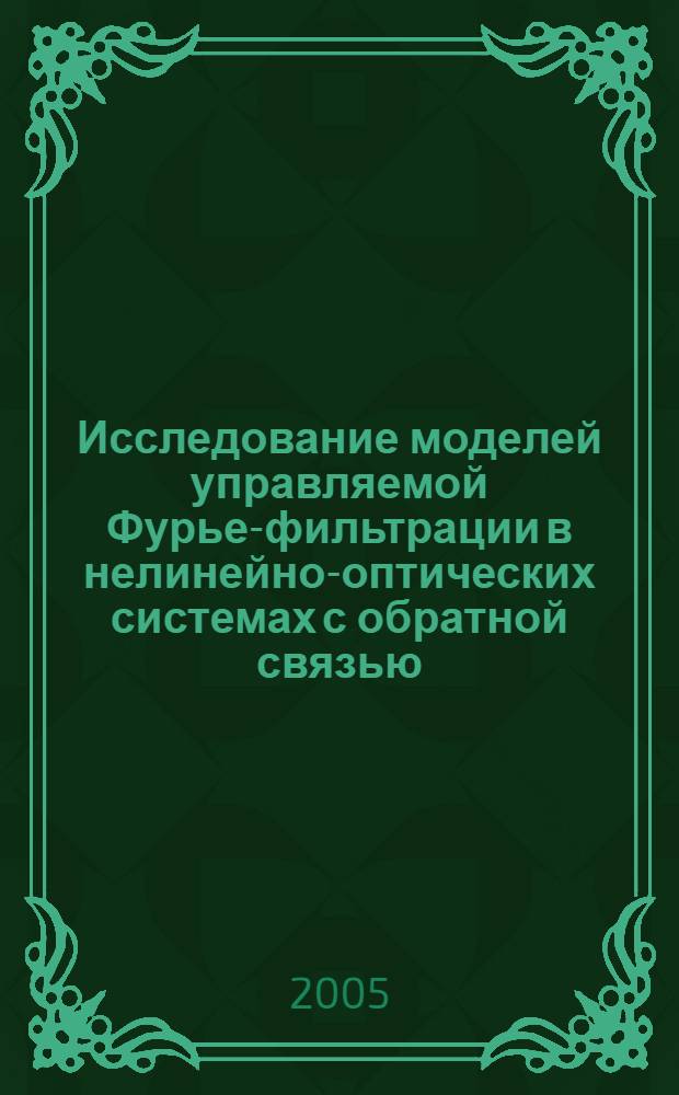 Исследование моделей управляемой Фурье-фильтрации в нелинейно-оптических системах с обратной связью : автореф. дис. на соиск. учен. степ. к.ф.-м.н. : спец. 05.13.18