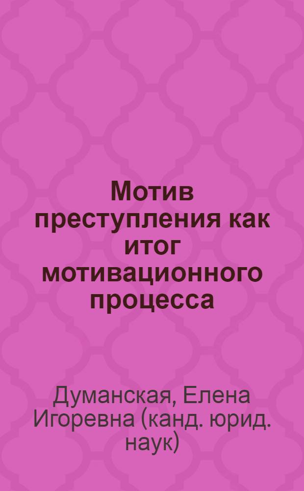Мотив преступления как итог мотивационного процесса; его значение при квалификации убийств : автореф. дис. на соиск. учен. степ. к.ю.н. : спец. 12.00.08