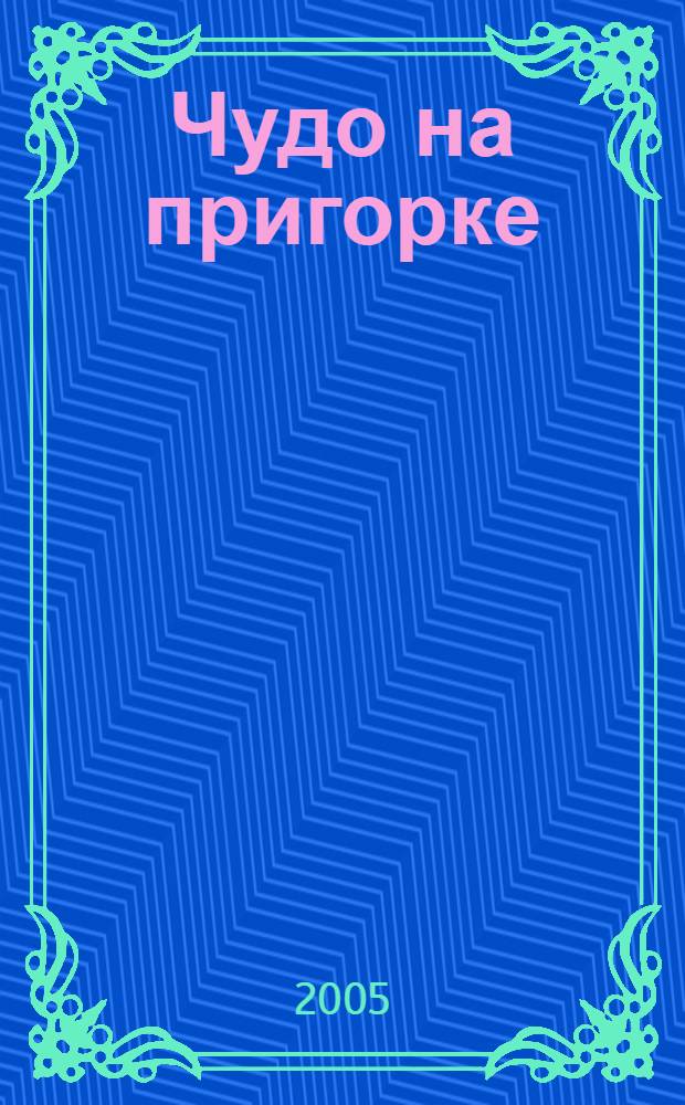Чудо на пригорке : развитие связной речи, формирование звукопроизношения : от 3 лет : для чтения взрослыми детям