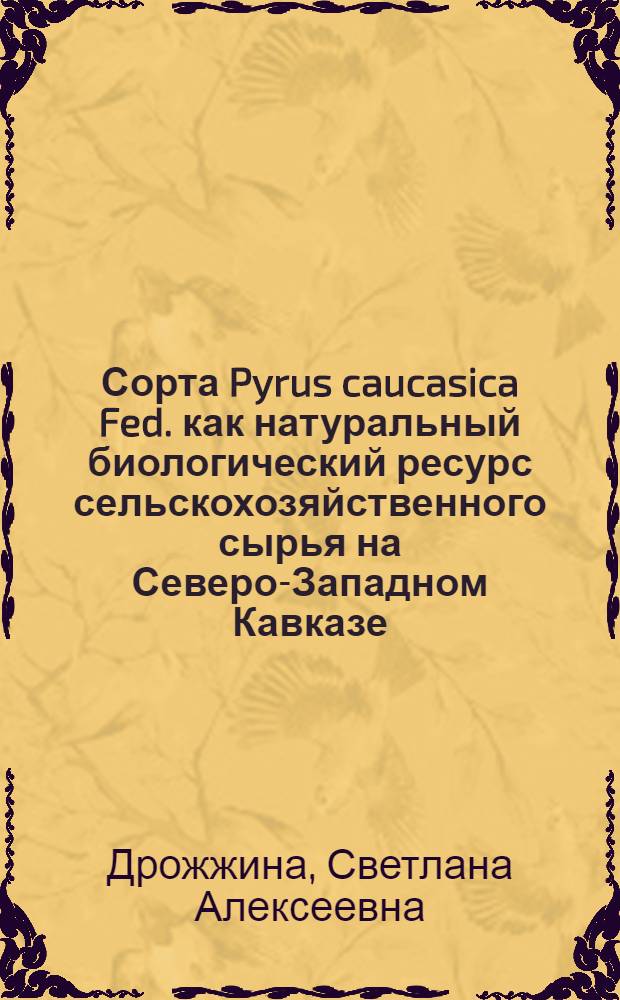 Сорта Pyrus caucasica Fed. как натуральный биологический ресурс сельскохозяйственного сырья на Северо-Западном Кавказе : автореф. дис. на соиск. учен. степ. к.с.-х.н. : спец. 03.00.32