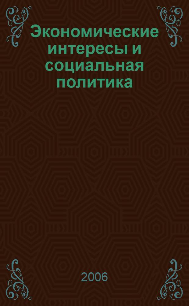 Экономические интересы и социальная политика : сборник статей и тезисов выступлений на научно-практической конференции, 15-16 декабря 2005 г.