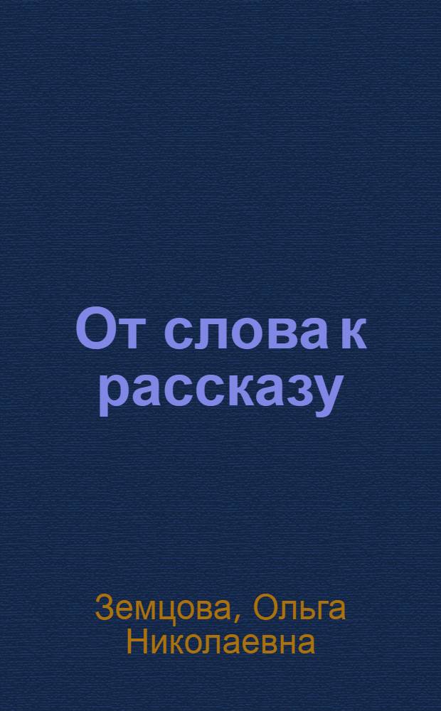От слова к рассказу : развиваем речь : для детей 5-6 лет : для занятий с детьми в детском саду и дома