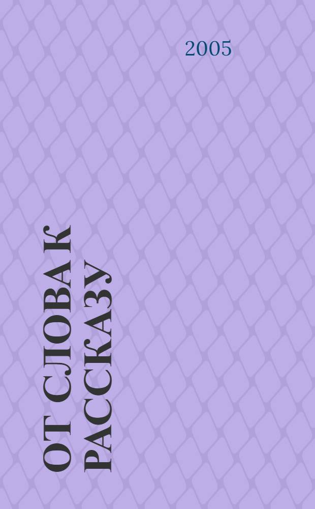 От слова к рассказу : развиваем речь : для детей 4-5 лет : для занятий с детьми в детском саду и дома