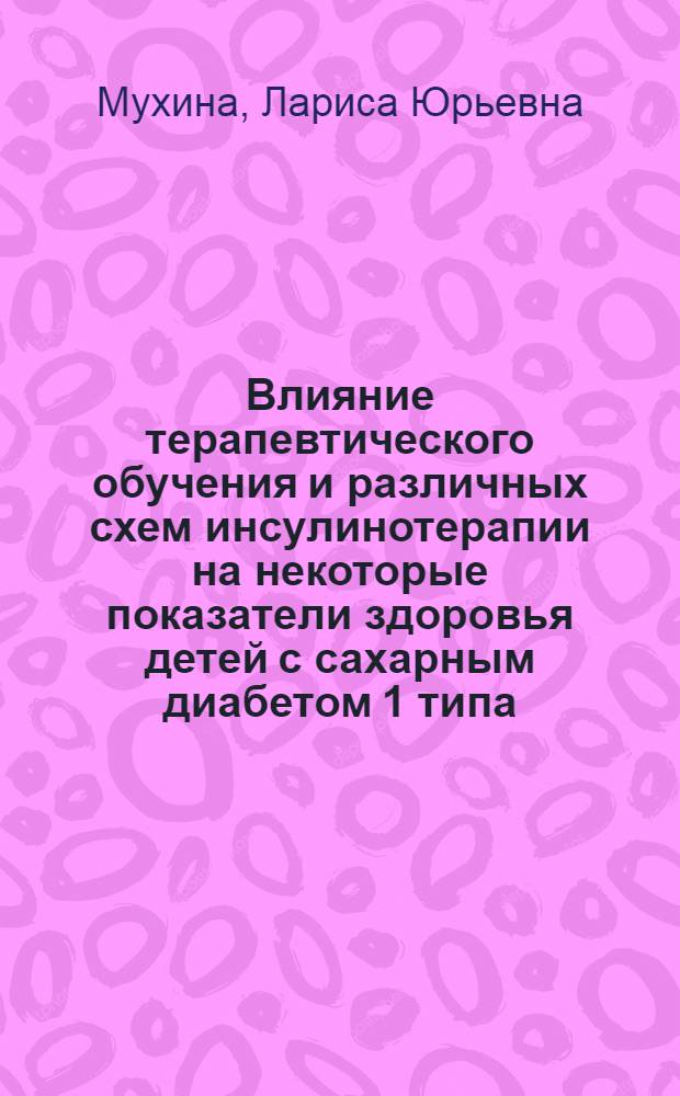 Влияние терапевтического обучения и различных схем инсулинотерапии на некоторые показатели здоровья детей с сахарным диабетом 1 типа : автореф. дис. на соиск. учен. степ. к.мед.н. : спец. 14.00.09