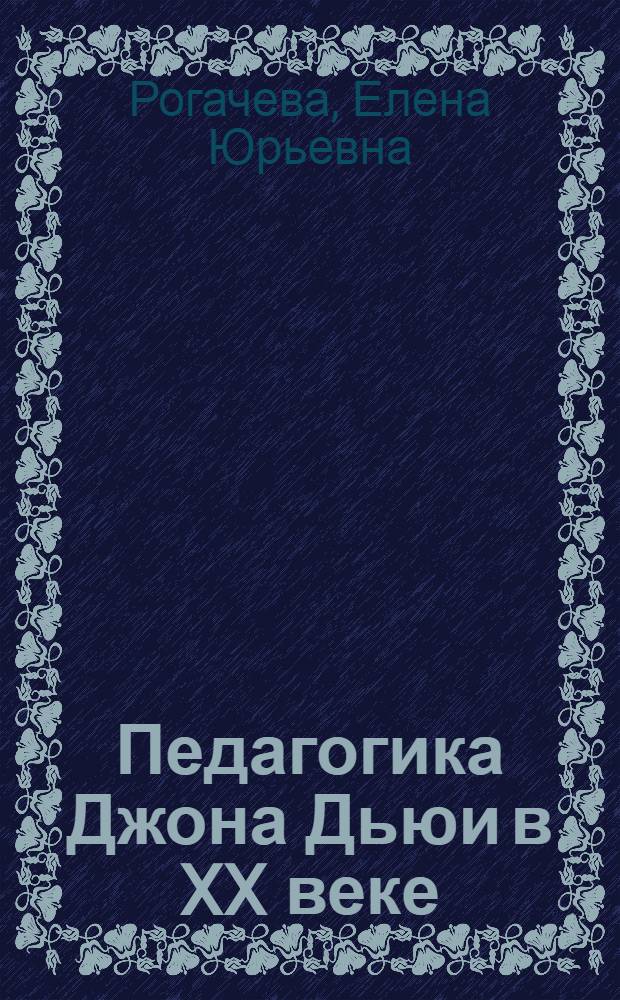 Педагогика Джона Дьюи в XX веке: кросс - культурный контекст : монография