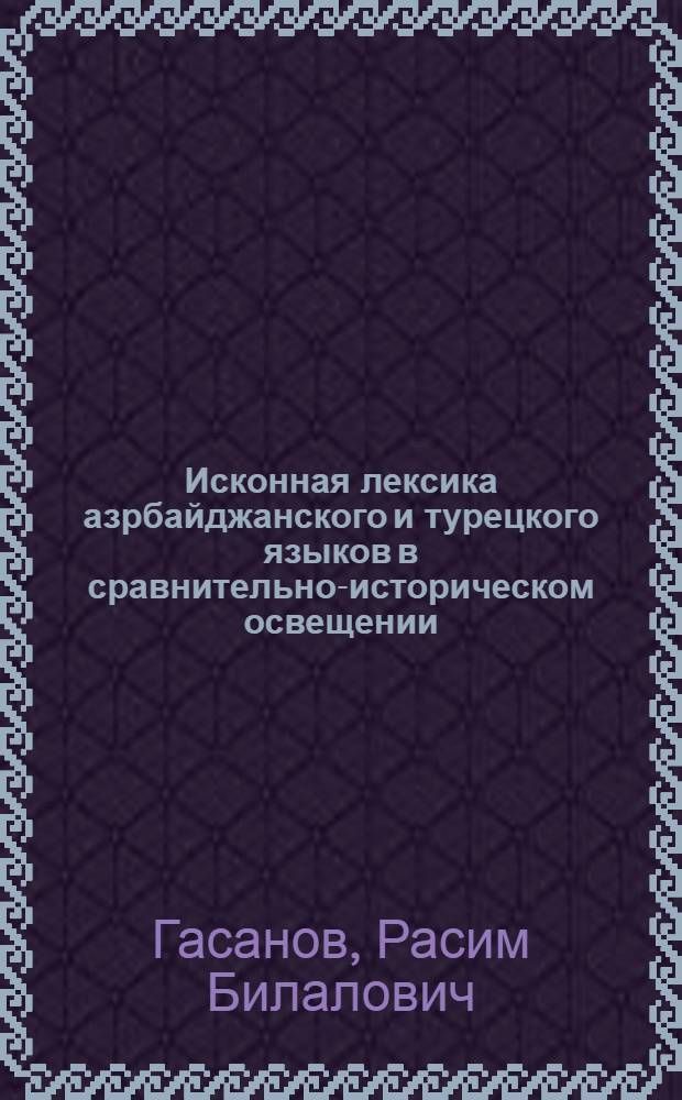 Исконная лексика азрбайджанского и турецкого языков в сравнительно-историческом освещении : автореф. дис. на соиск. учен. степ. к.филол.н. : спец. 10.02.02