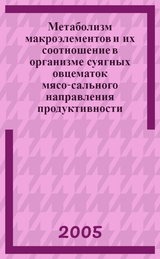 Метаболизм макроэлементов и их соотношение в организме суягных овцематок мясо-сального направления продуктивности : автореф. дис. на соиск. учен. степ. д.б.н. : спец. 06.02.02 : спец. 06.02.02