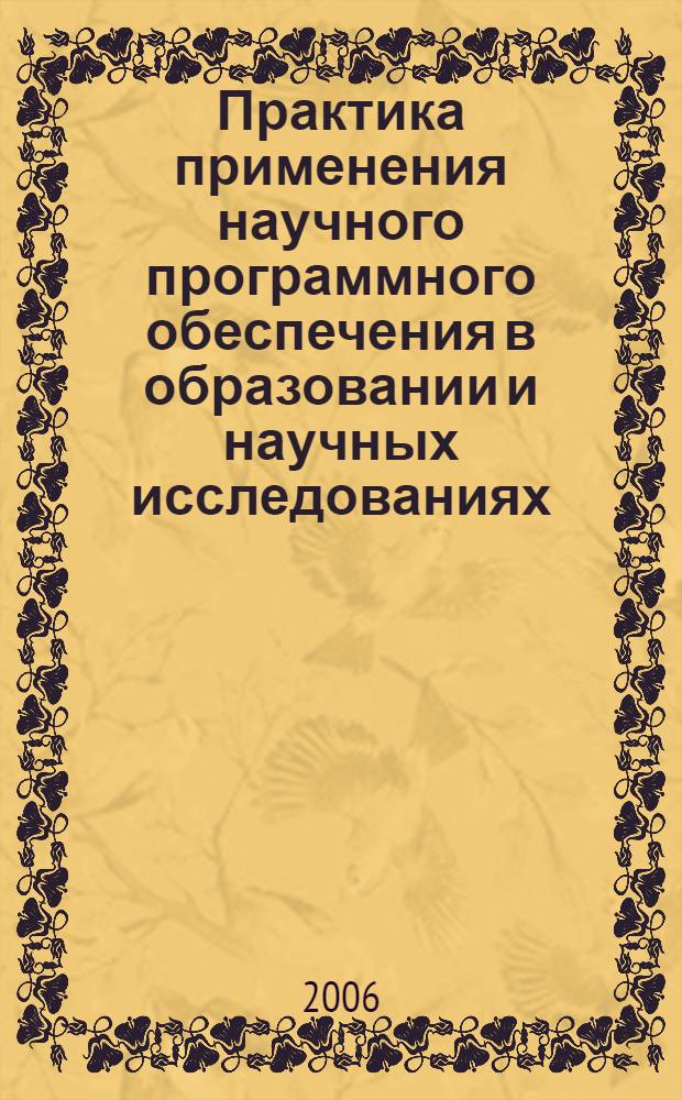 Практика применения научного программного обеспечения в образовании и научных исследованиях : труды Региональной конференции по научному программному обеспечению, 2-3 февраля 2006 года