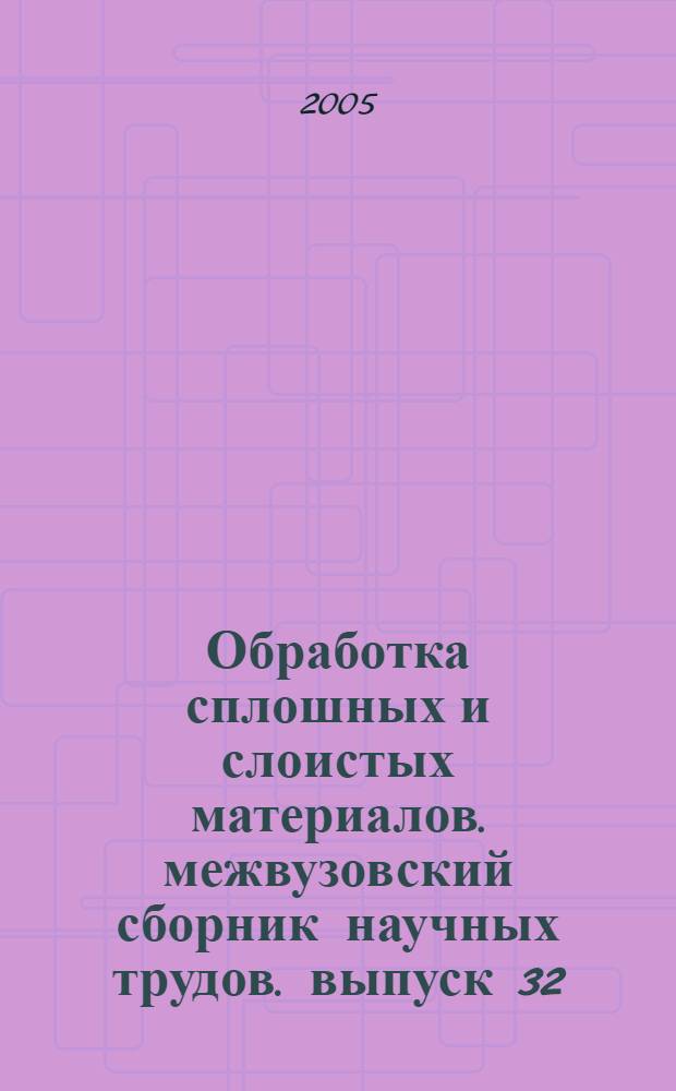 Обработка сплошных и слоистых материалов. межвузовский сборник научных трудов. выпуск 32