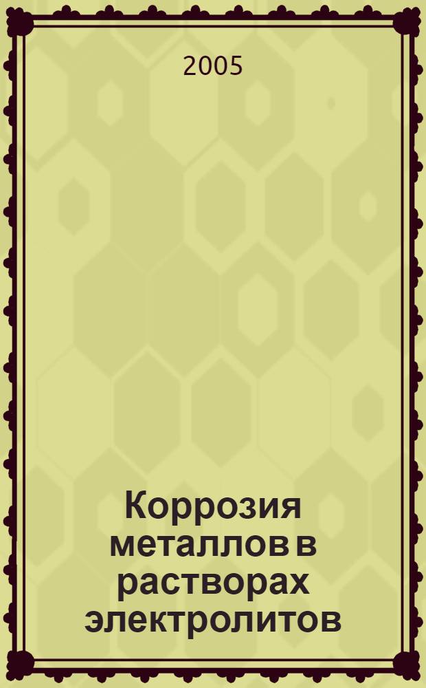 Коррозия металлов в растворах электролитов : учебное пособие : для студентов специальности 240302 "Технология электрохимических производств", а также бакалавров и магистров, обучающихся по направлению (240100) "Химическая технология и биотехнология"