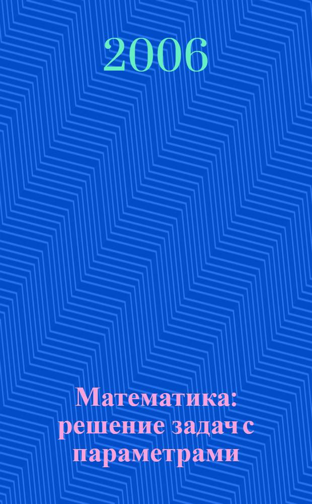 Математика : решение задач с параметрами : пособие для поступающих в вузы