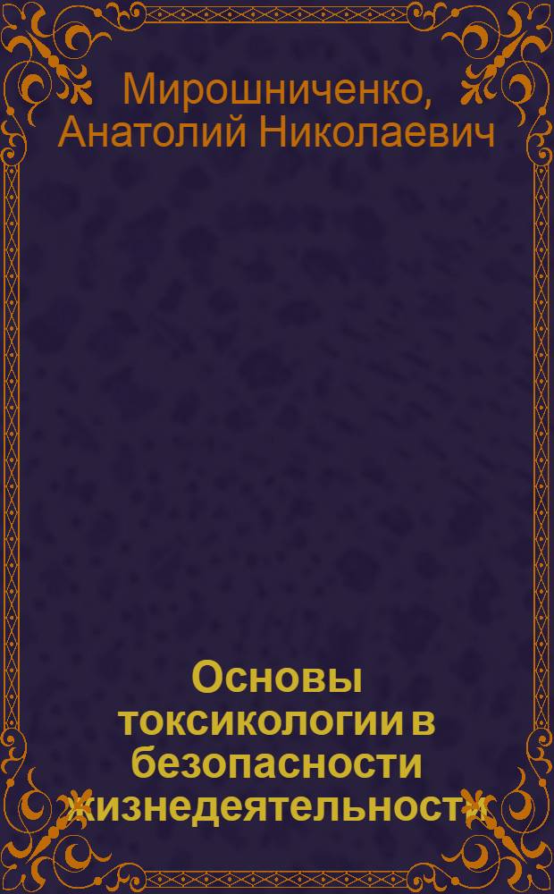 Основы токсикологии в безопасности жизнедеятельности : учебное пособие : для студентов специальности 280101 "Безопасность жизнедеятельности в техносфере" вузов региона