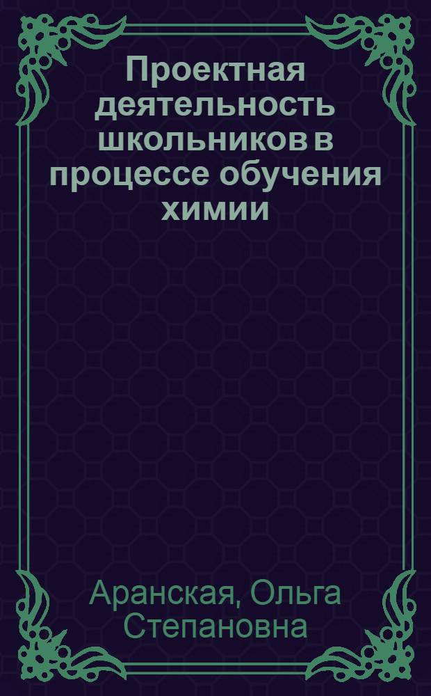 Проектная деятельность школьников в процессе обучения химии : методическое пособие : 8 - 11 классы