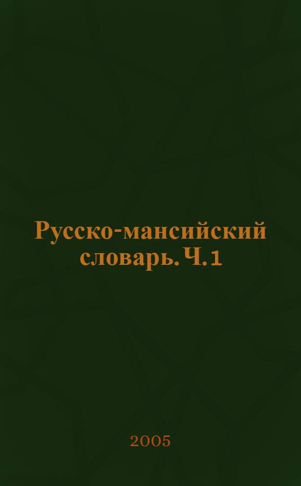 Русско-мансийский словарь. Ч. 1 : А - О