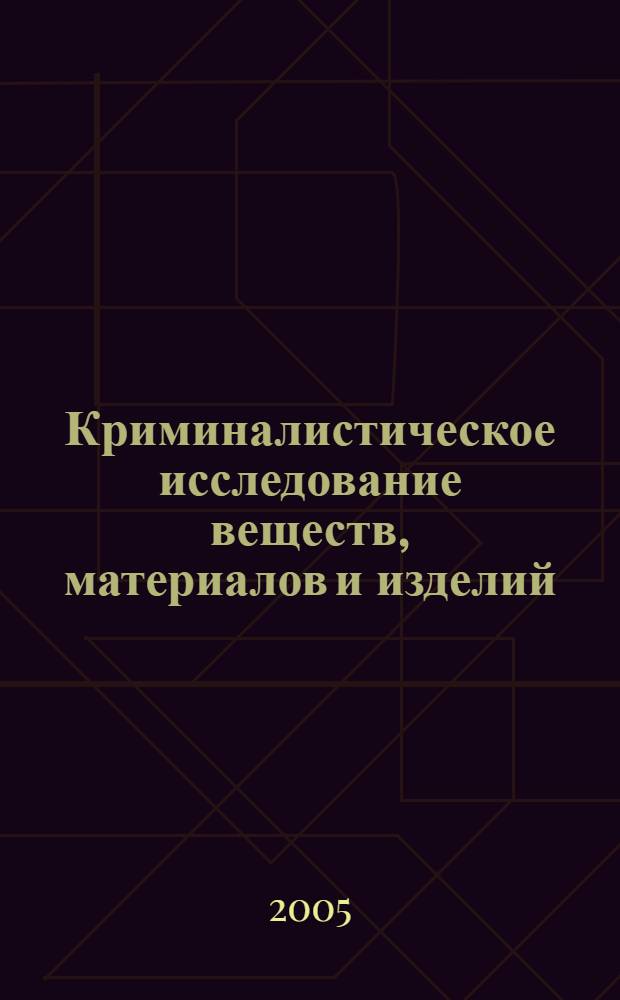Криминалистическое исследование веществ, материалов и изделий : курс лекций : учебное пособие для студентов высших учебных заведений, обучающихся по специальности "Судебная экспертиза"