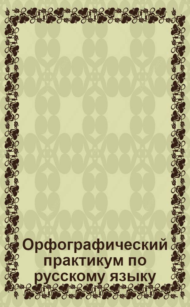 Орфографический практикум по русскому языку : интерактивное учебное пособие