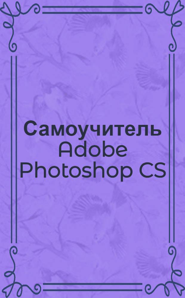 Самоучитель Adobe Photoshop CS : пошаговая интерактивная обучающая система