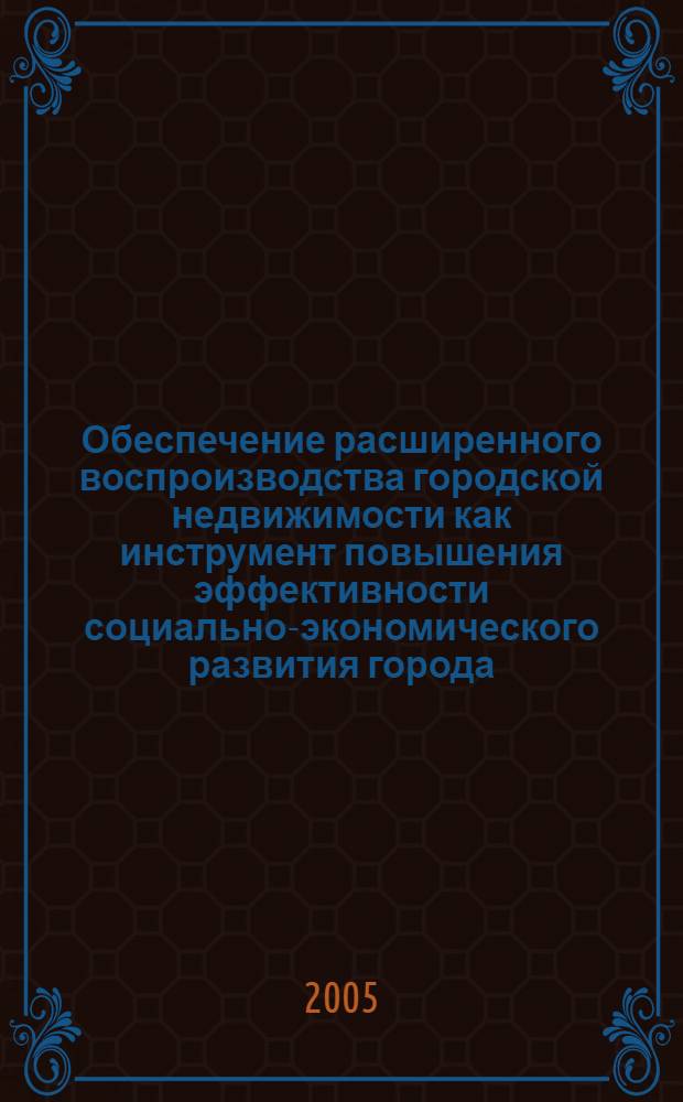 Обеспечение расширенного воспроизводства городской недвижимости как инструмент повышения эффективности социально-экономического развития города : автореф. дис. на соиск. учен. степ. канд. экон. наук : специальность 08.00.01 <Экон. теория>
