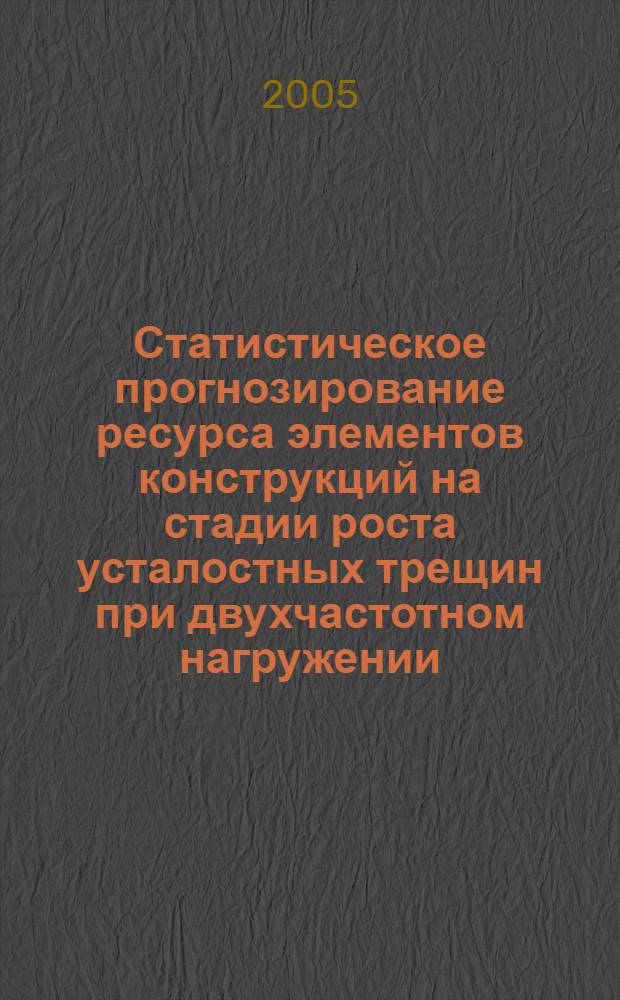 Статистическое прогнозирование ресурса элементов конструкций на стадии роста усталостных трещин при двухчастотном нагружении : автореф. дис. на соиск. учен. степ. к.т.н. : спец. 01.02.06