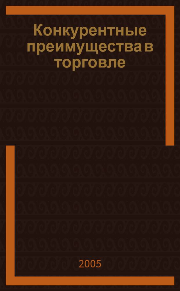 Конкурентные преимущества в торговле: научно-методический подход их использования : автореф. дис. на соиск. учен. степ. к.э.н. : спец. 08.00.05