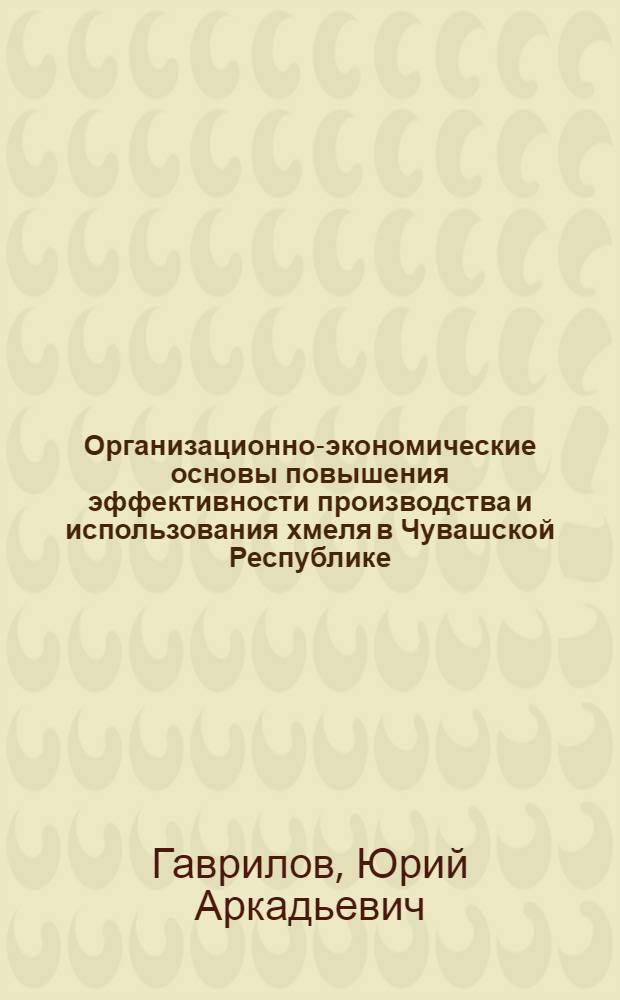 Организационно-экономические основы повышения эффективности производства и использования хмеля в Чувашской Республике : автореф. дис. на соиск. учен. степ. к.э.н. : спец. 08.00.05