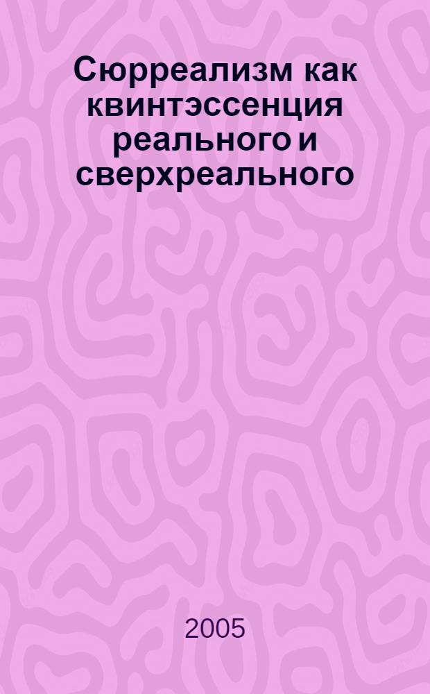 Сюрреализм как квинтэссенция реального и сверхреального : автореф. дис. на соиск. учен. степ. к.филос.н. : спец. 17.00.09