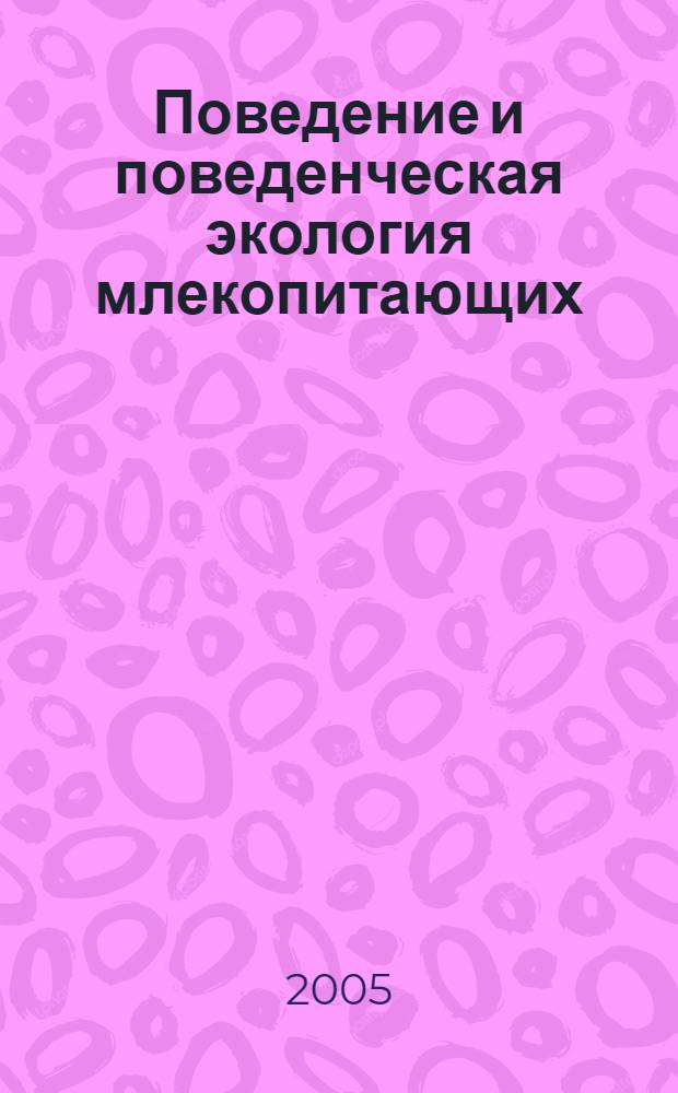 Поведение и поведенческая экология млекопитающих : материалы Научной конференции (4-8 октября 2005 г., Черноголовка)