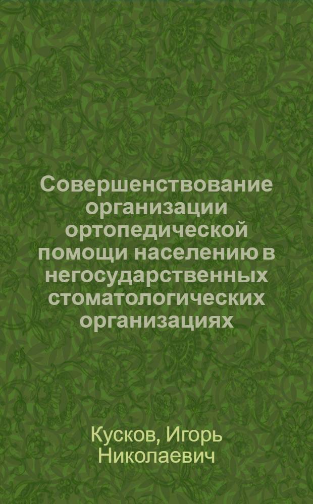Совершенствование организации ортопедической помощи населению в негосударственных стоматологических организациях : автореф. дис. на соиск. учен. степ. канд. мед. наук : специальность 14.00.33 <Обществ. здоровье и здравоохранение> ; специальность 14.00.21 <Стоматология>