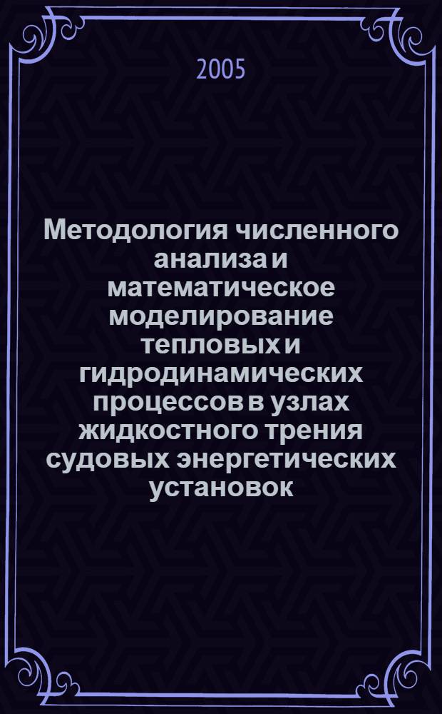 Методология численного анализа и математическое моделирование тепловых и гидродинамических процессов в узлах жидкостного трения судовых энергетических установок : автореф. дис. на соиск. учен. степ. д-ра техн. наук : специальность 05.13.18 <Мат. моделирование, числ. методы и комплексы программ>