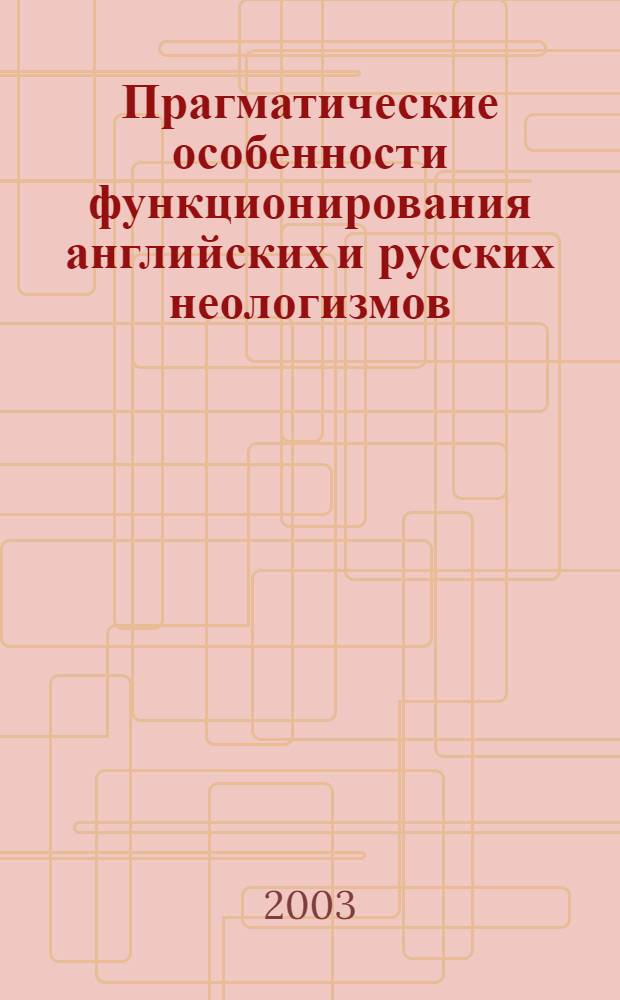 Прагматические особенности функционирования английских и русских неологизмов: (на материале художественных и публицистических текстов) : автореф. дис. на соиск. учен. степ. к.филол.н. : спец. 10.02.20