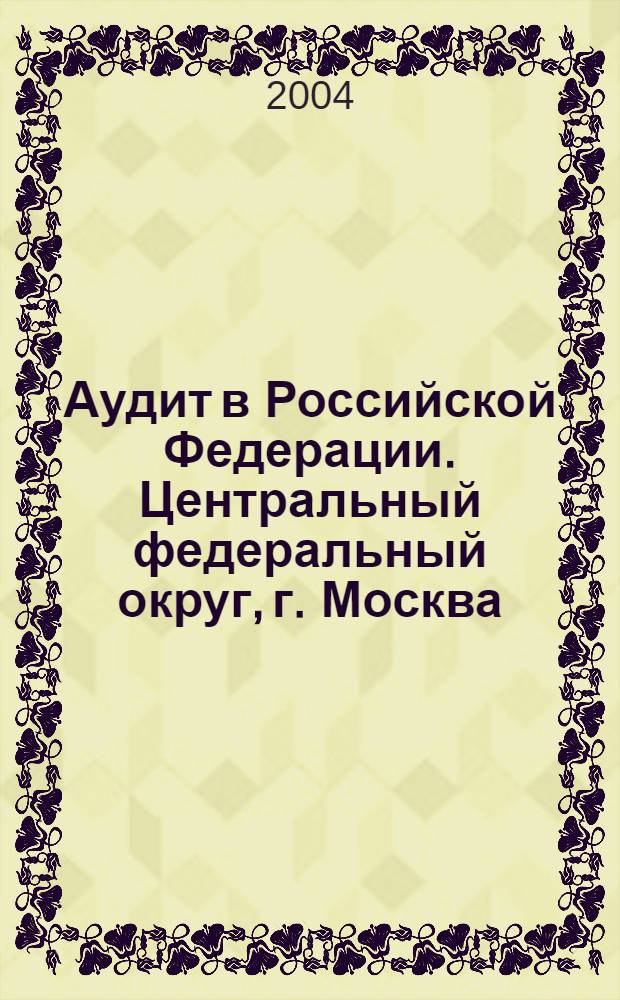 Аудит в Российской Федерации. Центральный федеральный округ, г. Москва : электронное приложение к официальному ежегодному бизнес-каталогу Аудит в Российской Федерации, СНГ и Зарубежье