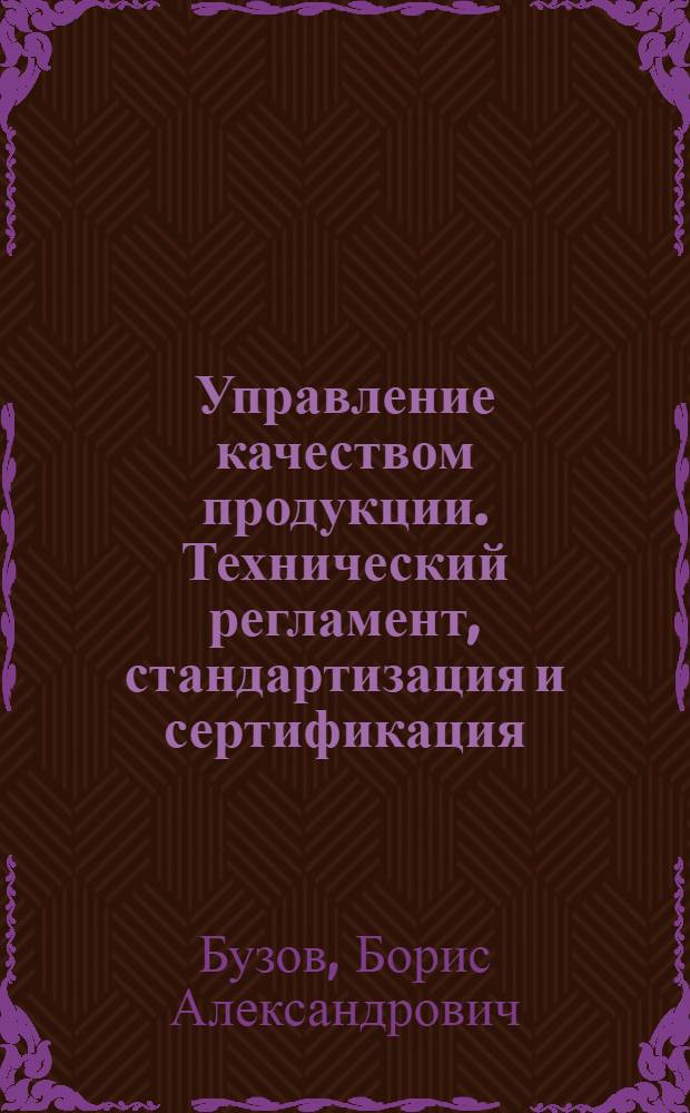 Управление качеством продукции. Технический регламент, стандартизация и сертификация : учебное пособие для студентов высших учебных заведений, обучающихся по направлению подготовки 260900 "Технология и конструирование изделий легкой промышленности"