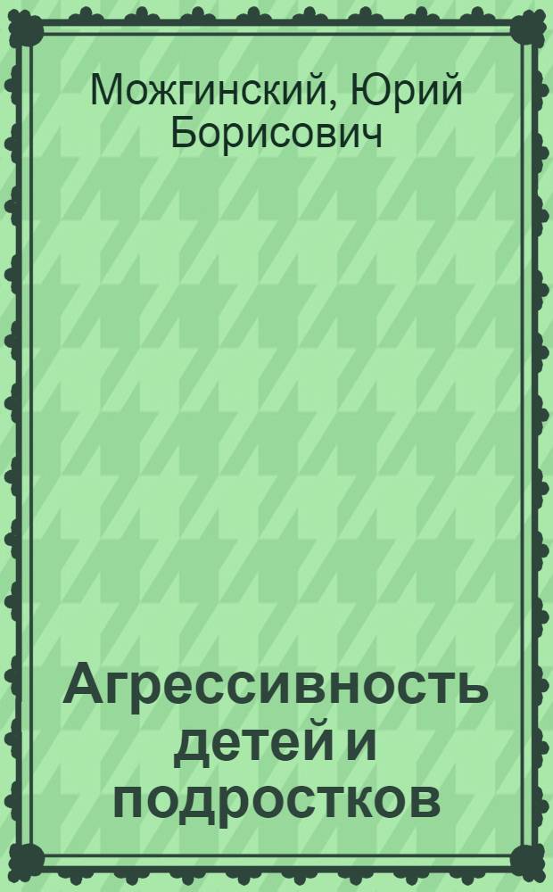 Агрессивность детей и подростков : распознавание, лечение, профилактика
