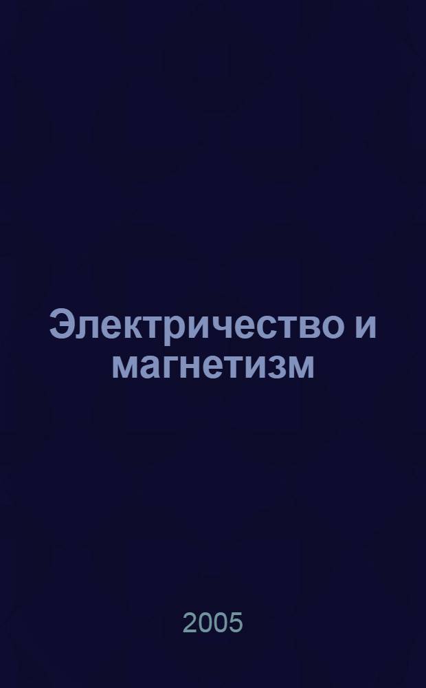 Электричество и магнетизм : учебное пособие для студентов вузов