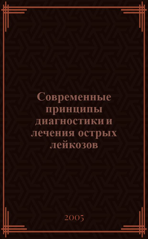 Современные принципы диагностики и лечения острых лейкозов : пособие для студентов IV, V, VI курсов, интернов, клинических ординаторов и врачей