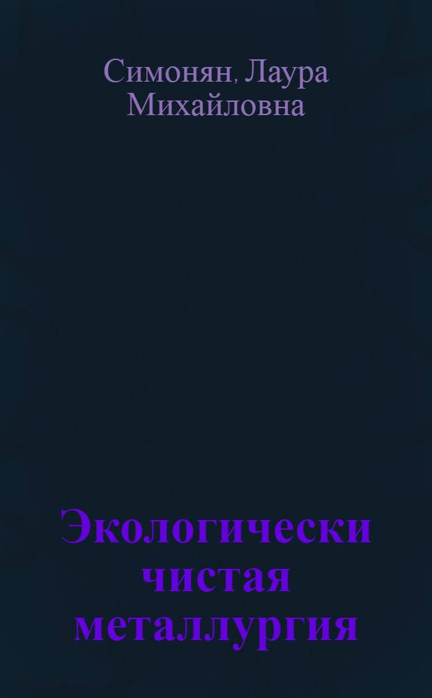 Экологически чистая металлургия : курс лекций : пособие для студентов высших учебных заведений, обучающихся по специальностям Металлургия черных металлов и Металлургия техногенных вторичых ресурсов