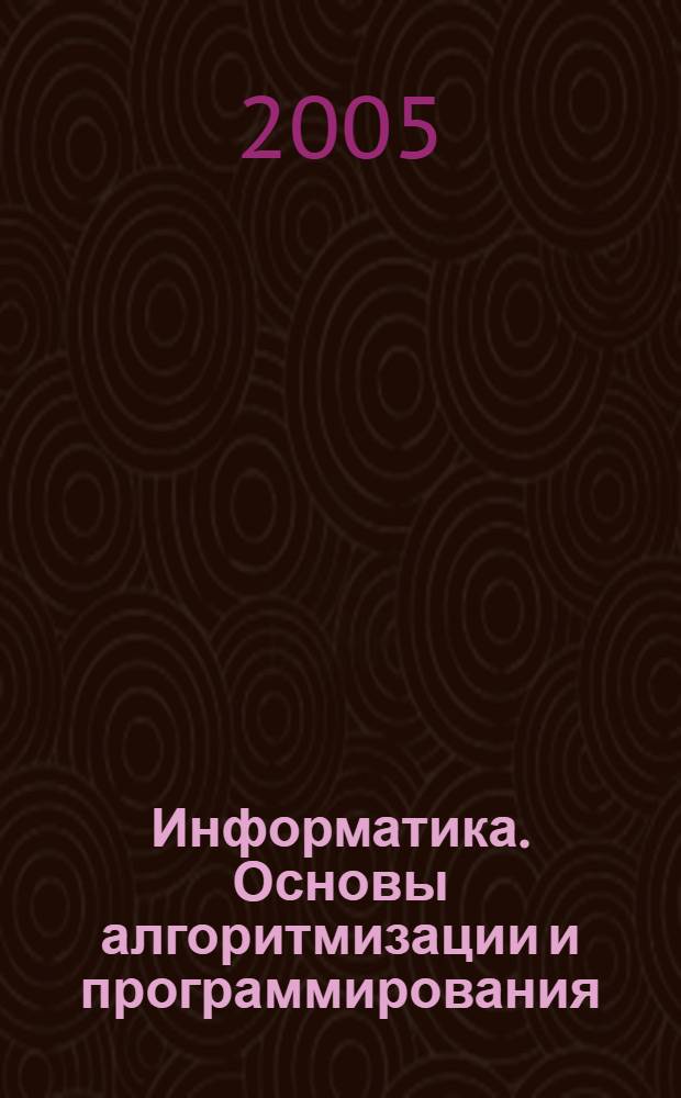 Информатика. Основы алгоритмизации и программирования : учебное пособие : для студентов высших учебных заведений, обучающихся по направлению подготовки 230400 "Прикладная математика" специальности 230410 "Прикладная математика"