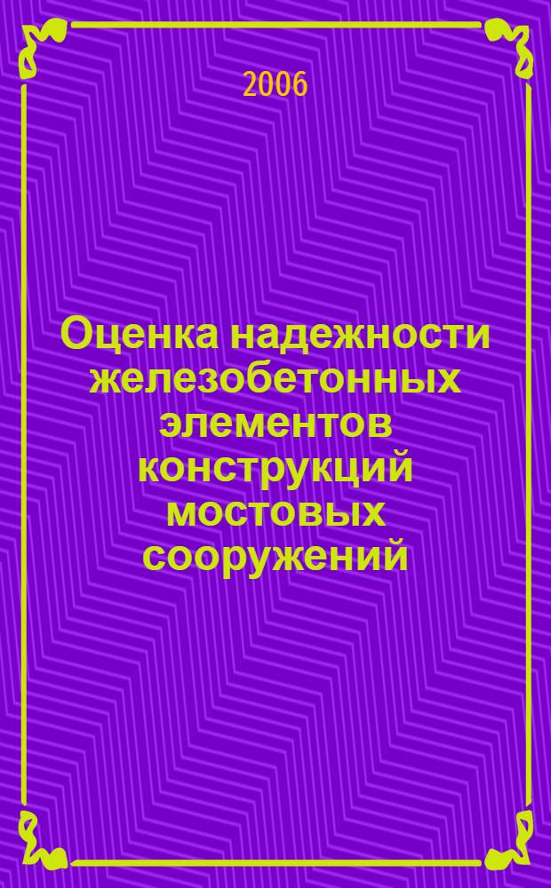 Оценка надежности железобетонных элементов конструкций мостовых сооружений : учебное пособие : для студентов специальностей 270201, 270205, 270102