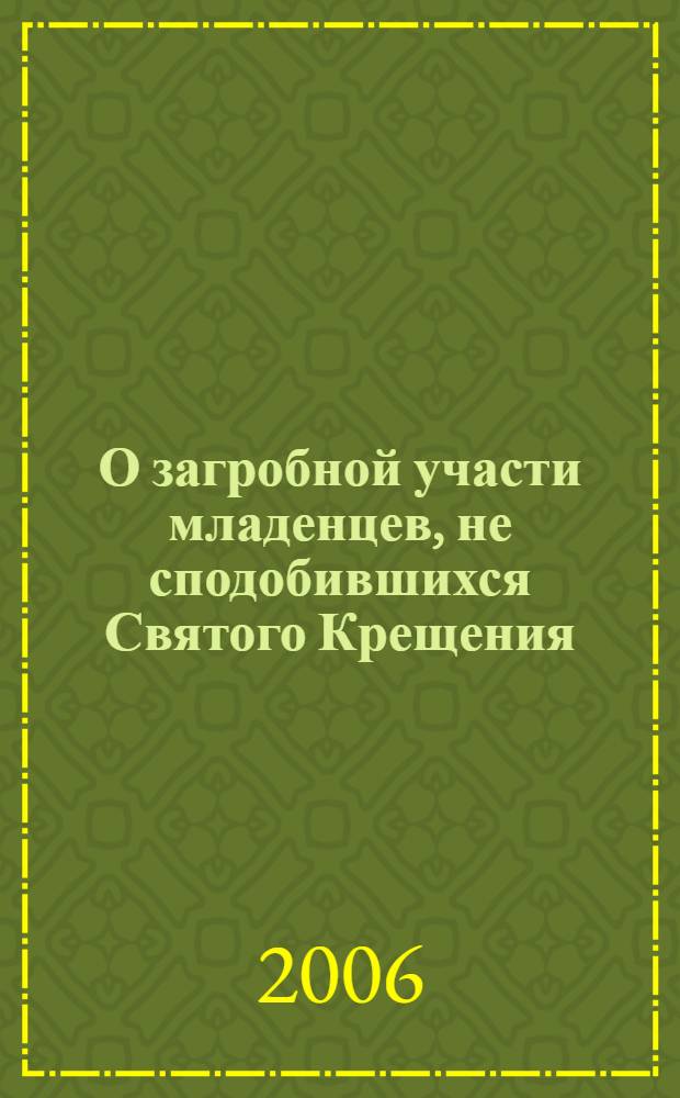 О загробной участи младенцев, не сподобившихся Святого Крещения : с приложением акафиста покаянного жен, загубивших младенцев во утробе своей
