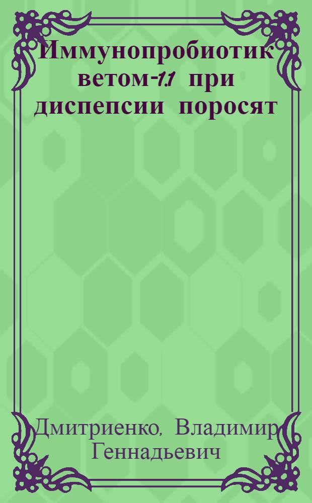 Иммунопробиотик ветом-1.1 при диспепсии поросят : автореф. дис. на соиск. учен. степ. канд. ветеринар. наук : специальность 16.00.01 <Диагностика болезней и терапия животных>