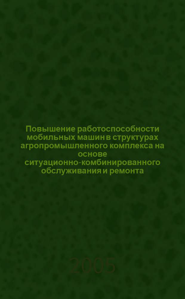 Повышение работоспособности мобильных машин в структурах агропромышленного комплекса на основе ситуационно-комбинированного обслуживания и ремонта : автореф. дис. на соиск. учен. степ. д.т.н. : спец. 05.20.03